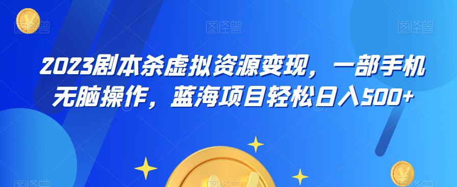 云逸·2023剧本杀虚拟资源变现，一部手机无脑操作，蓝海项目轻松日入500+插图