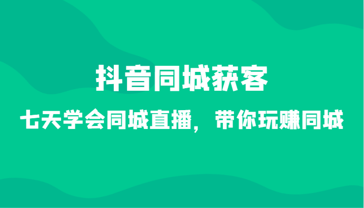 抖音同城获客-七天学会同城直播，带你玩赚同城（34节课）插图