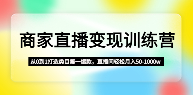 （4736期）商家直播变现训练营：从0到1打造类目NO.1爆款，直播间轻松月入50-1000w插图