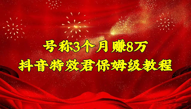 （4473期）号称3个月赚8万的抖音特效君保姆级教程，新手一个月搞5000+（教程+软件）插图