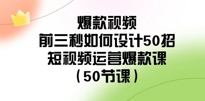 爆款视频前三秒如何设计50招：短视频运营爆款课（50节课）插图