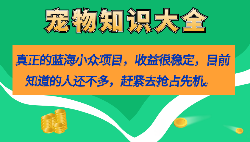 （7348期）真正的蓝海小众项目，宠物知识大全，收益很稳定（教务+素材）插图