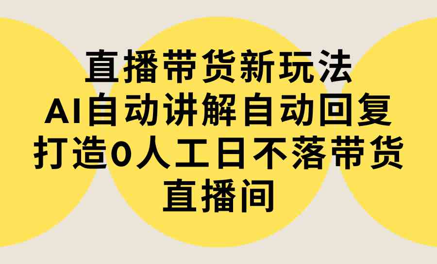 （9328期）直播带货新玩法，AI自动讲解自动回复 打造0人工日不落带货直播间-教程+软件插图