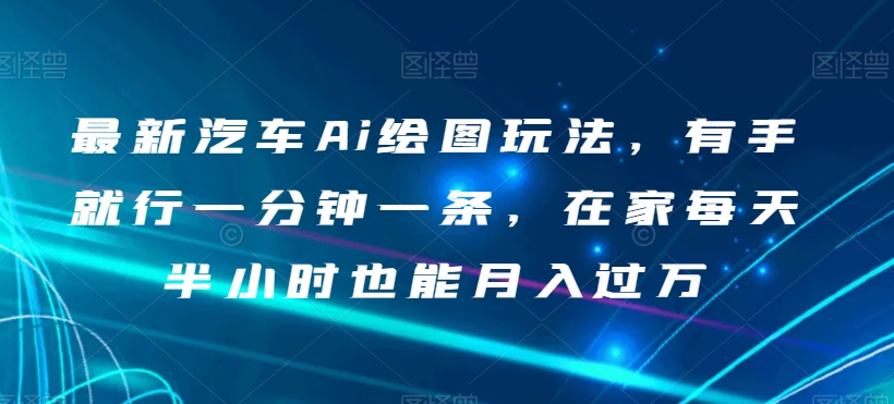 zui新汽车Ai绘图玩法，有手就行一分钟一条，在家每天半小时也能月入过万【揭秘】插图