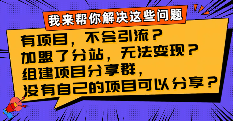 （8147期）有项目，不会引流？加盟了分站，无法变现？组建项目分享群，没有自己的…插图