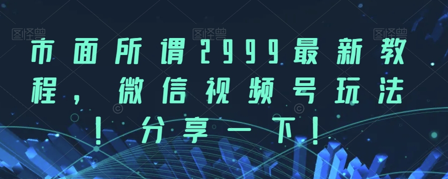 市面所谓2999zui新教程，微信视频号玩法，分享一下【揭秘】插图