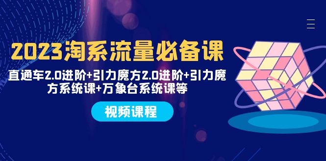 （7850期）2023淘系流量必备课 直通车2.0进阶+引力魔方2.0进阶+引力魔方系统课+万象台插图