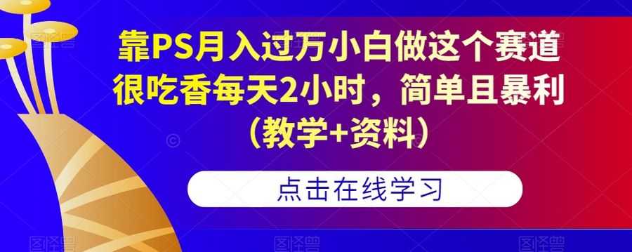 靠PS月入过万小白做这个赛道很吃香每天2小时，简单且暴利（教学+资料）插图