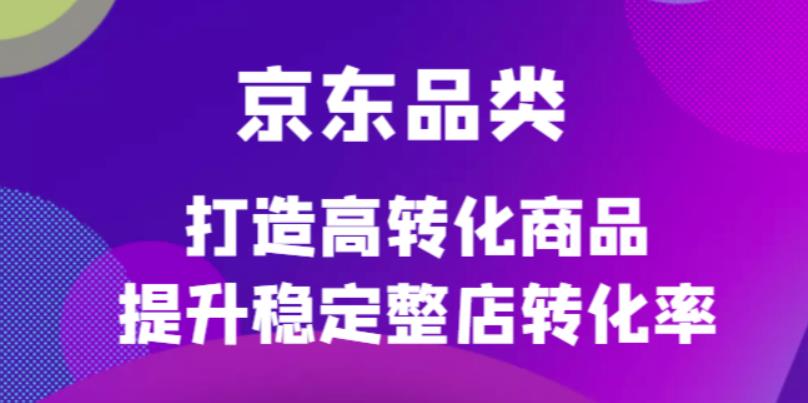 （4383期）京东电商品类定制培训课程，打造高转化商品提升稳定整店转化率插图