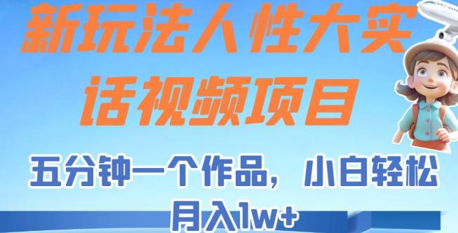 新玩法人性大实话视频项目，五分钟一个作品，小白轻松月入1w+【揭秘】插图