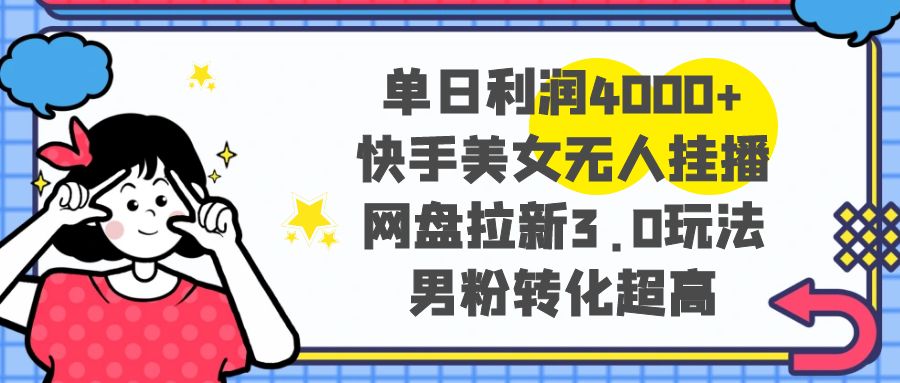 （8435期）单日利润4000+快手美女无人挂播，网盘拉新3.0玩法，男粉转化超高插图