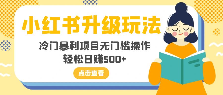 （8014期）小红书升级玩法，冷门暴利项目无门槛操作，轻松日赚500+插图