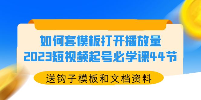 （5843期）如何套模板打开播放量，2023短视频起号必学课44节（送钩子模板和文档资料）插图