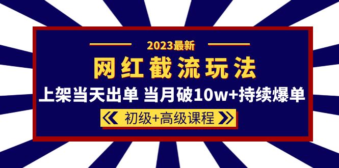 （5826期）2023网红·同款截流玩法【初级+高级课程】上架当天出单 当月破10w+持续爆单插图