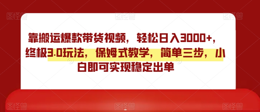 靠搬运爆款带货视频，轻松日入3000+，终极3.0玩法，保姆式教学，简单三步，小白即可实现稳定出单【揭秘】插图