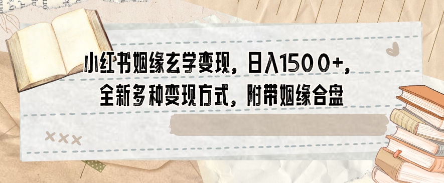 小红书姻缘玄学变现，日入1500+，全新多种变现方式，附带姻缘合盘【揭秘】插图