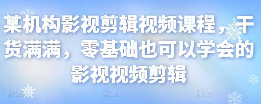 某机构影视剪辑视频课程，干货满满，零基础也可以学会的影视视频剪辑插图