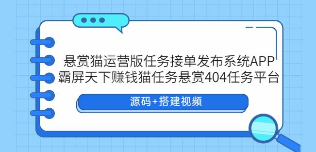 悬赏猫运营版任务接单发布系统APP+霸屏天下赚钱猫任务悬赏404任务平台【源码+搭建视频】插图