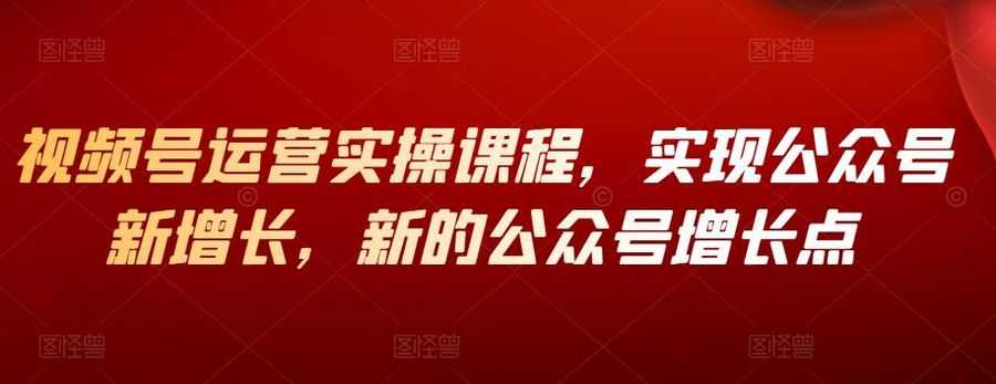 视频号运营实操课程，实现公众号新增长，新的公众号增长点插图