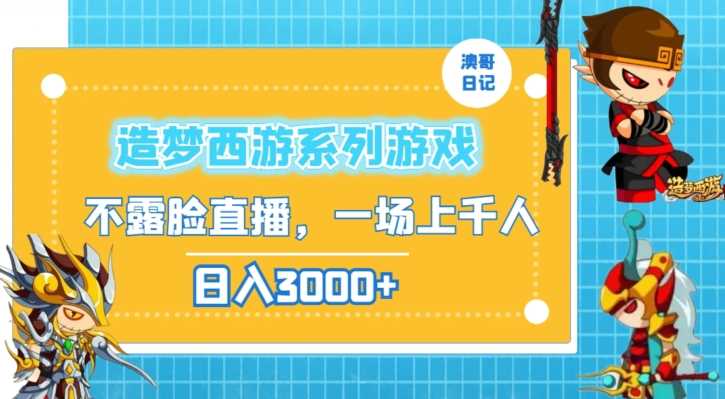 造梦西游系列游戏不露脸直播，回忆杀一场直播上千人，日入3000+【揭秘】插图