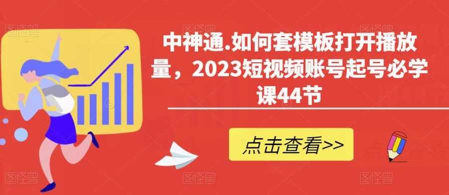 中神通.如何套模板打开播放量，2023短视频账号起号必学课44节（送钩子模板和文档资料）插图