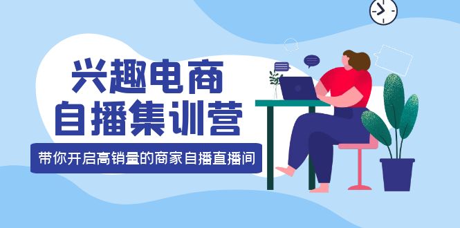 （3928期）兴趣电商自播集训营：三大核心能力 12种玩法 提高销量，核心落地实操！插图