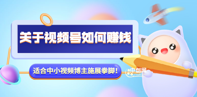 （3064期）某公众号付费文章《关于视频号如何赚钱》适合中小视频博主施展拳脚！插图