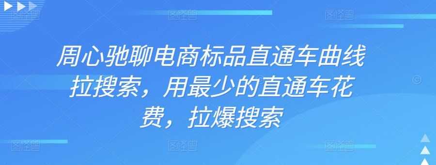 周心驰聊电商标品直通车曲线拉搜索，用zui少的直通车花费，拉爆搜索插图