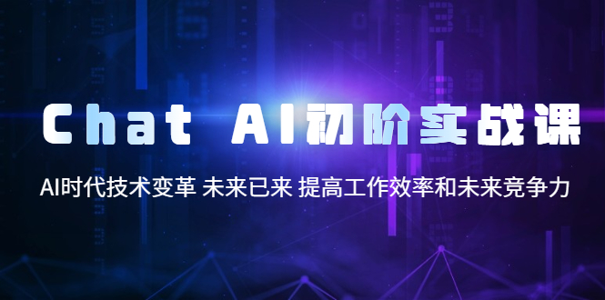 （5610期）Chat AI初阶实战课，AI时代技术变革 未来已来 提高工作效率和未来竞争力插图