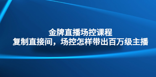 （4730期）金牌直播场控课程：复制直接间，场控如何带出百万级主播插图