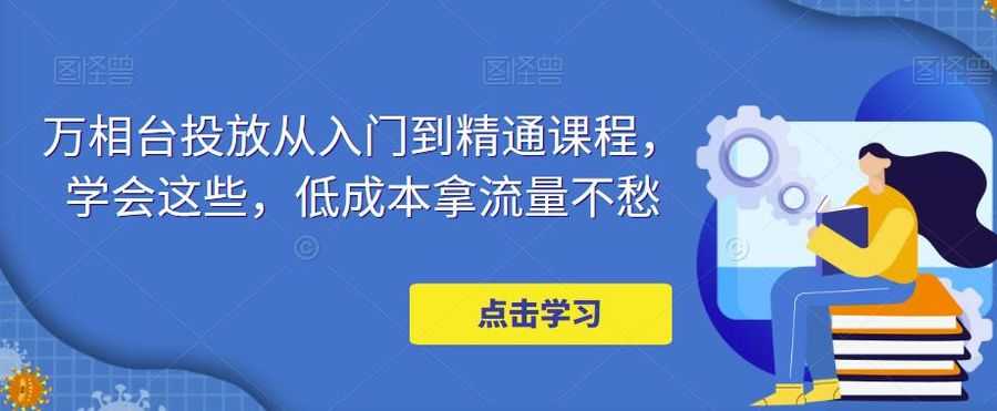 万相台投放从入门到精通课程，学会这些，低成本拿流量不愁插图