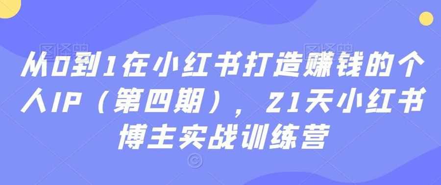 从0到1在小红书打造赚钱的个人IP（第四期），21天小红书博主实战训练营插图