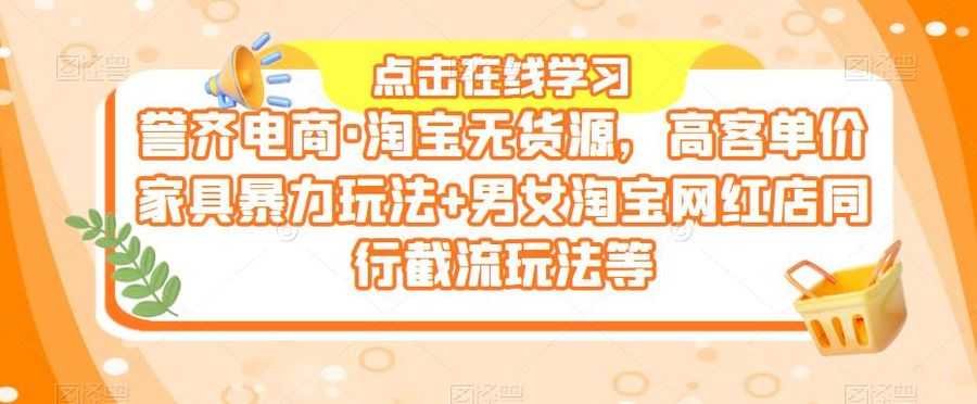 誉齐电商·淘宝无货源，高客单价家具暴力玩法+男女淘宝网红店同行截流玩法等插图