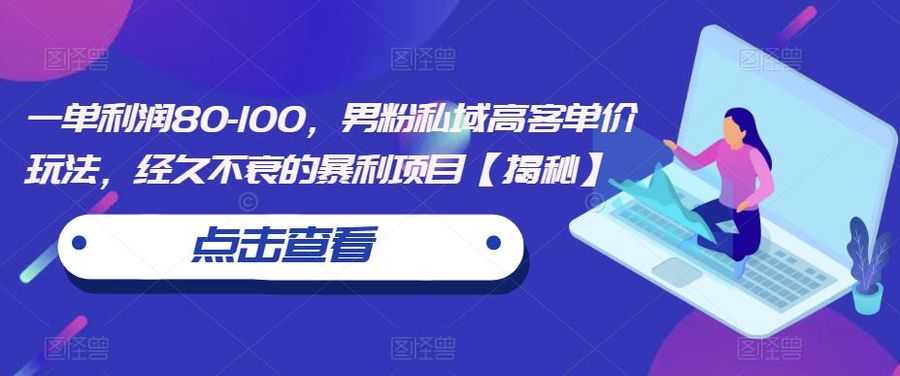 一单利润80-100，男粉私域高客单价玩法，经久不衰的暴利项目【揭秘】插图