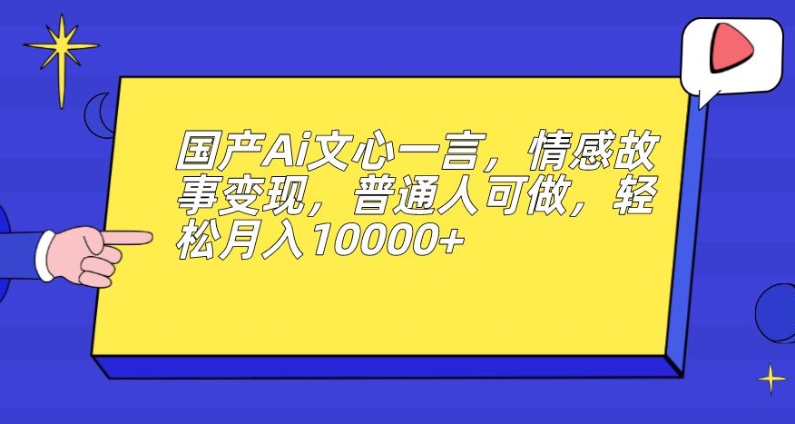 国产Ai文心一言，情感故事变现，普通人可做，轻松月入10000+【揭秘】插图