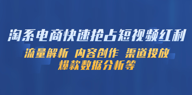 （5538期）淘系电商快速抢占短视频红利：流量解析 内容创作 渠道投放 爆款数据分析等插图