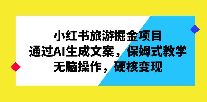 （6886期）小红书旅游掘金项目，通过AI生成文案，保姆式教学，无脑操作，硬核变现插图