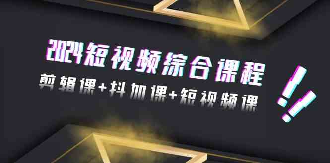 （9256期）2024短视频综合课程，剪辑课+抖加课+短视频课（48节）插图