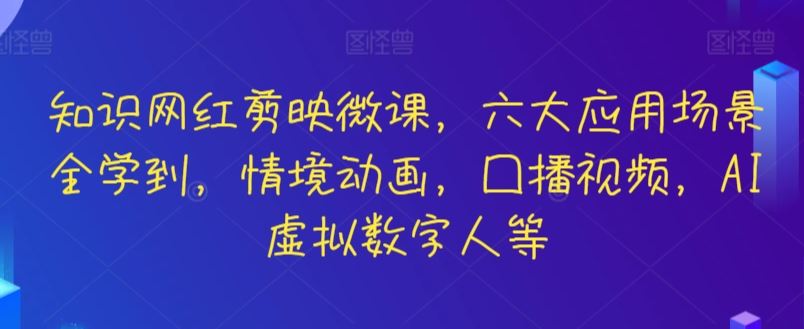 知识网红剪映微课，六大应用场景全学到，情境动画，囗播视频，AI虚拟数字人等插图