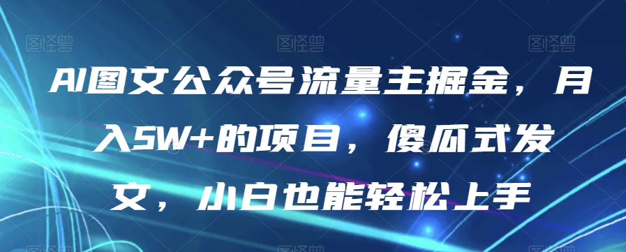 #原创 AI图文公众号流量主掘金，月入5W+的项目，傻瓜式发文，小白也能轻松上手【揭秘】插图