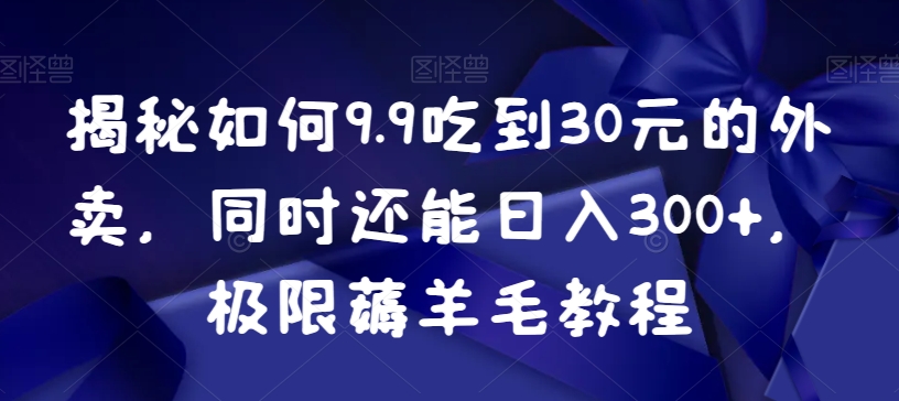 揭秘如何9.9吃到30元的外卖，同时还能日入300+，极限薅羊毛教程插图