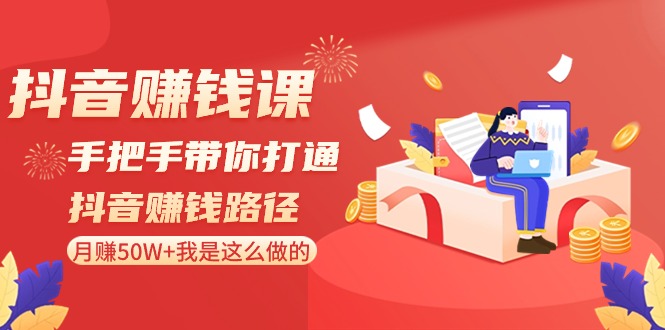 抖音赚钱课：手把手带你打通抖音赚钱路径，月赚50W+我是这么做的！插图