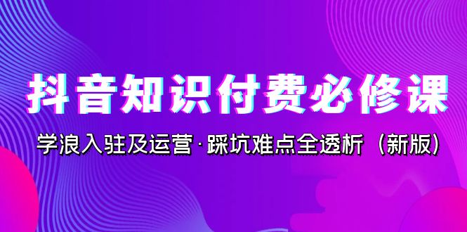 （7132期）抖音·知识付费·必修课，学浪入驻及运营·踩坑难点全透析（2023新版）插图