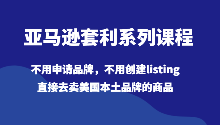 亚马逊套利系列课程，不用申请品牌，不用创建listing，直接去卖美国本土品牌的商品插图