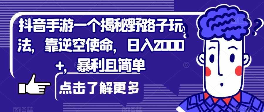 抖音手游一个揭秘野路子玩法，靠逆空使命，日入2000+，暴利且简单【揭秘】插图