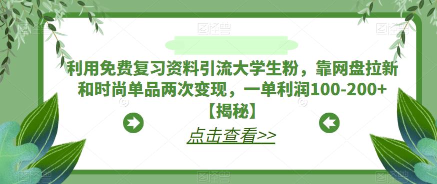 利用免费复习资料引流大学生粉，靠网盘拉新和时尚单品两次变现，一单利润100-200+【揭秘】插图