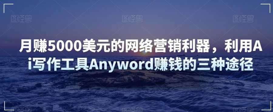 月赚5000美元的网络营销利器，利用Ai写作工具Anyword赚钱的三种途径插图