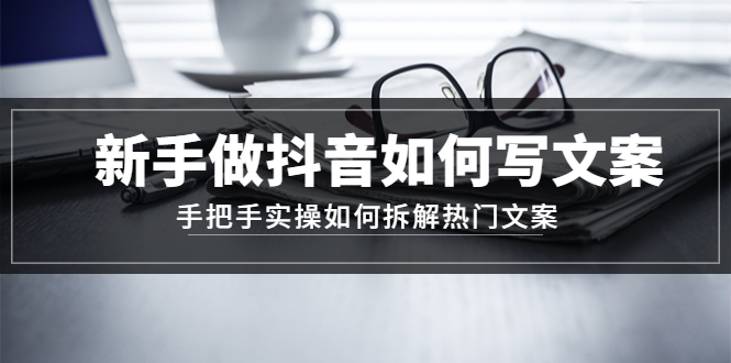 （4619期）新手做抖音如何写文案，手把手实操如何拆解热门文案插图