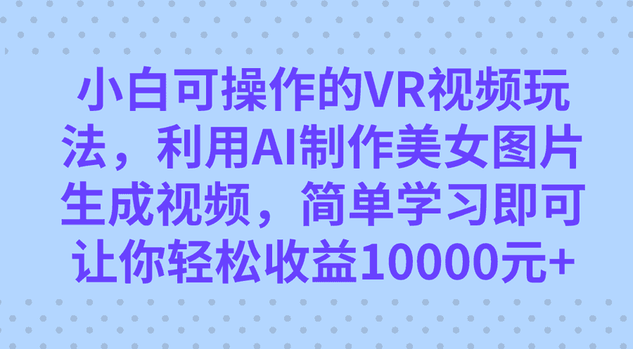 （7452期）小白可操作的VR视频玩法，利用AI制作美女图片生成视频，你轻松收益10000+插图