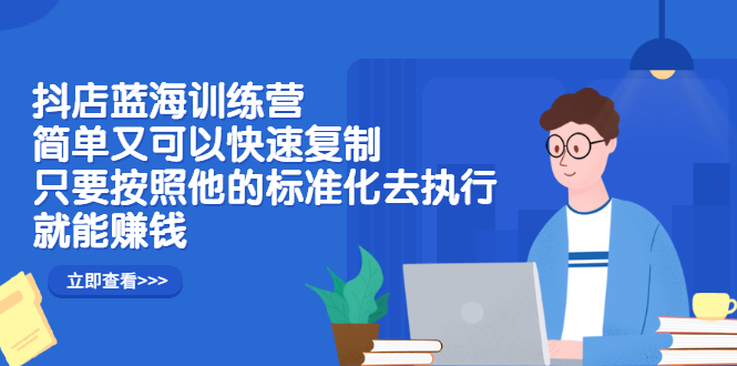 （2428期）抖店蓝海训练营：简单又可以快速复制，只要按照他的标准化去执行就能赚钱插图